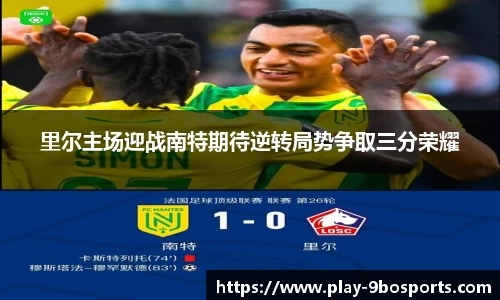 里尔主场迎战南特期待逆转局势争取三分荣耀