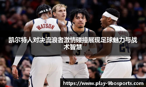 凯尔特人对决流浪者激情碰撞展现足球魅力与战术智慧