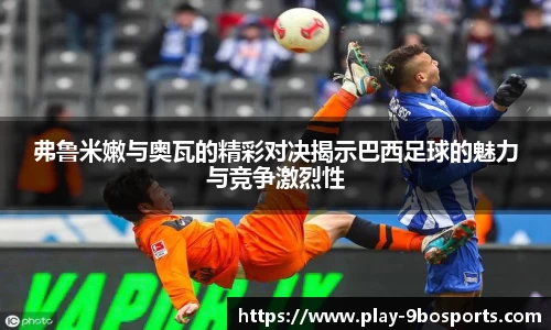 弗鲁米嫩与奥瓦的精彩对决揭示巴西足球的魅力与竞争激烈性